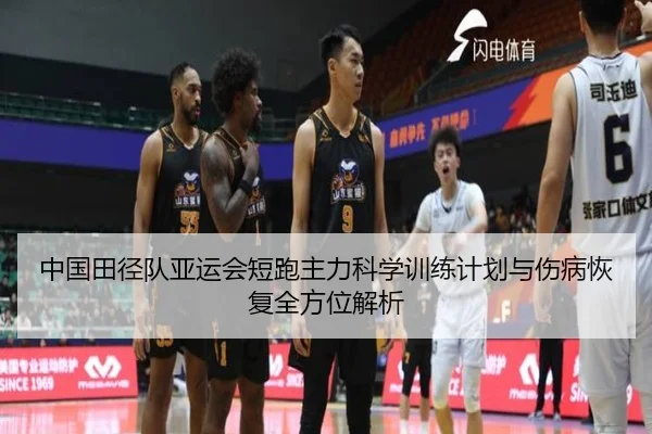 中国田径队亚运会短跑主力科学训练计划与伤病恢复全方位解析
